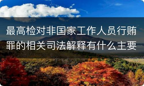 最高检对非国家工作人员行贿罪的相关司法解释有什么主要规定