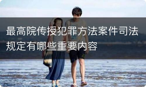 最高院传授犯罪方法案件司法规定有哪些重要内容