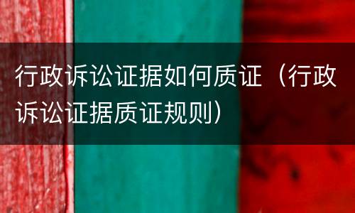 行政诉讼证据如何质证（行政诉讼证据质证规则）