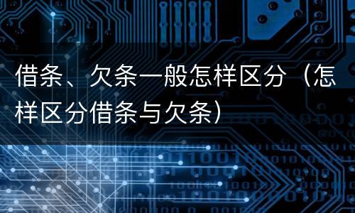 借条、欠条一般怎样区分（怎样区分借条与欠条）