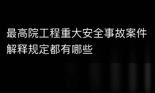 最高院工程重大安全事故案件解释规定都有哪些