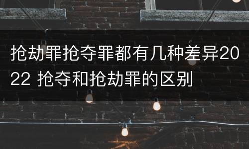 抢劫罪抢夺罪都有几种差异2022 抢夺和抢劫罪的区别