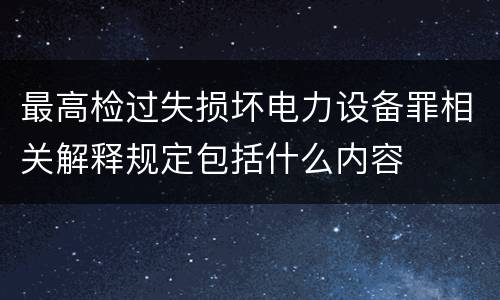 最高检过失损坏电力设备罪相关解释规定包括什么内容