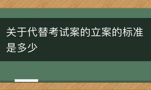 关于代替考试案的立案的标准是多少