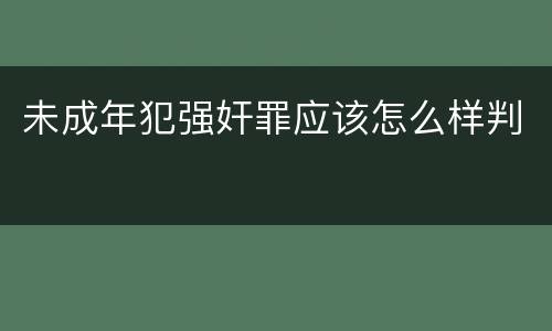 未成年犯强奸罪应该怎么样判