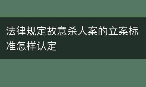 法律规定故意杀人案的立案标准怎样认定