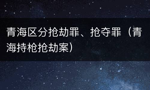 青海区分抢劫罪、抢夺罪（青海持枪抢劫案）