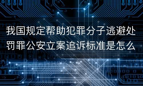 我国规定帮助犯罪分子逃避处罚罪公安立案追诉标准是怎么样规定
