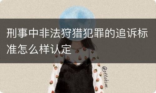刑事中非法狩猎犯罪的追诉标准怎么样认定