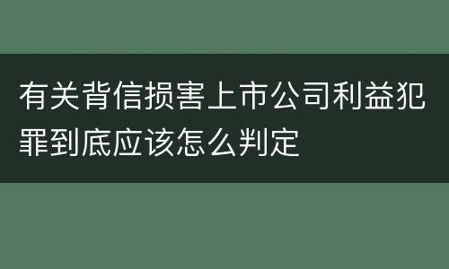 有关背信损害上市公司利益犯罪到底应该怎么判定