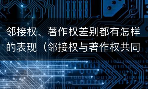 邻接权、著作权差别都有怎样的表现（邻接权与著作权共同点）