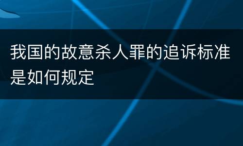 我国的故意杀人罪的追诉标准是如何规定