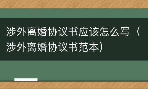 涉外离婚协议书应该怎么写（涉外离婚协议书范本）