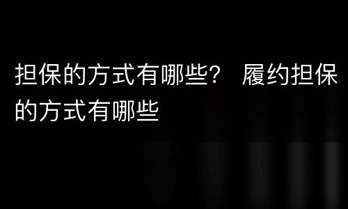 担保的方式有哪些？ 履约担保的方式有哪些
