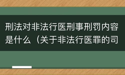 刑法对非法行医刑事刑罚内容是什么（关于非法行医罪的司法解释）
