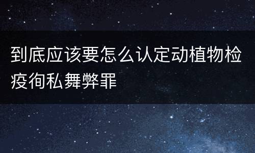 到底应该要怎么认定动植物检疫徇私舞弊罪