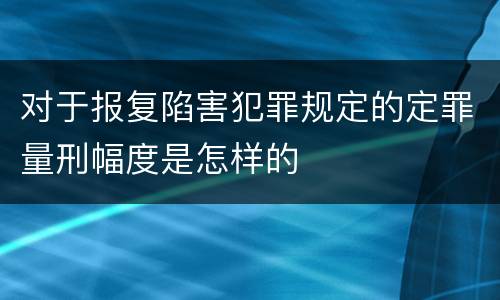 对于报复陷害犯罪规定的定罪量刑幅度是怎样的
