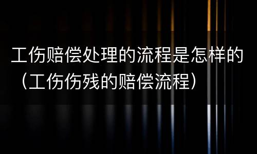 工伤赔偿处理的流程是怎样的（工伤伤残的赔偿流程）