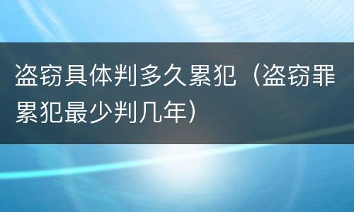 盗窃具体判多久累犯（盗窃罪累犯最少判几年）