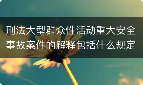 刑法大型群众性活动重大安全事故案件的解释包括什么规定