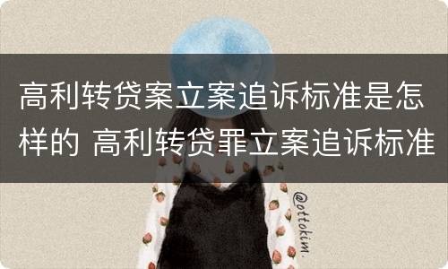 高利转贷案立案追诉标准是怎样的 高利转贷罪立案追诉标准