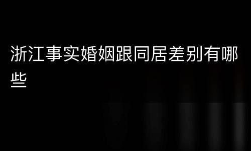 浙江事实婚姻跟同居差别有哪些