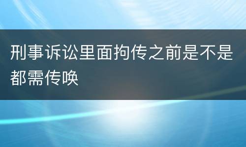 刑事诉讼里面拘传之前是不是都需传唤