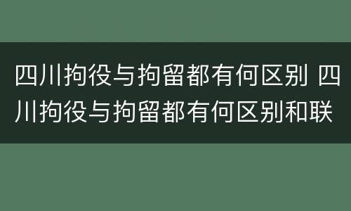 四川拘役与拘留都有何区别 四川拘役与拘留都有何区别和联系