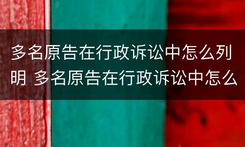 多名原告在行政诉讼中怎么列明 多名原告在行政诉讼中怎么列明案件
