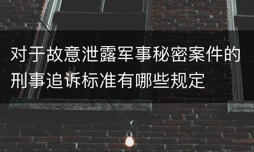 对于故意泄露军事秘密案件的刑事追诉标准有哪些规定