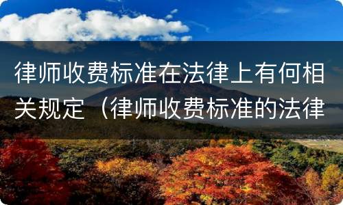律师收费标准在法律上有何相关规定（律师收费标准的法律规定）