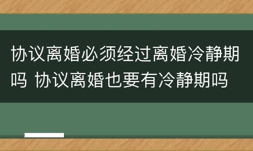 协议离婚必须经过离婚冷静期吗 协议离婚也要有冷静期吗