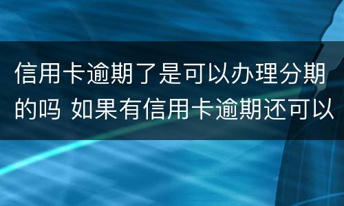信用卡逾期了是可以办理分期的吗 如果有信用卡逾期还可以申请贷款吗