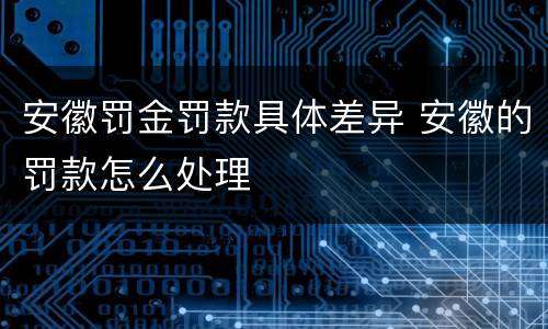安徽罚金罚款具体差异 安徽的罚款怎么处理