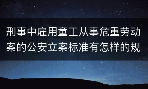 刑事中雇用童工从事危重劳动案的公安立案标准有怎样的规定