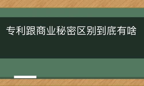 专利跟商业秘密区别到底有啥