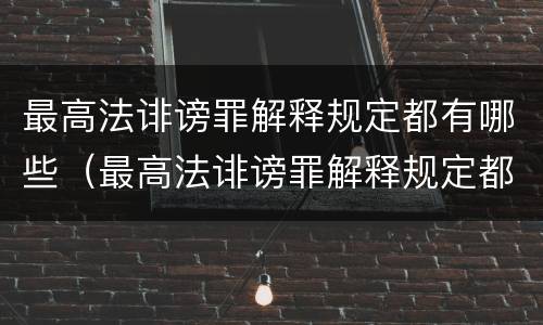 最高法诽谤罪解释规定都有哪些（最高法诽谤罪解释规定都有哪些罪名）