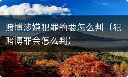 赌博涉嫌犯罪的要怎么判（犯赌博罪会怎么判）