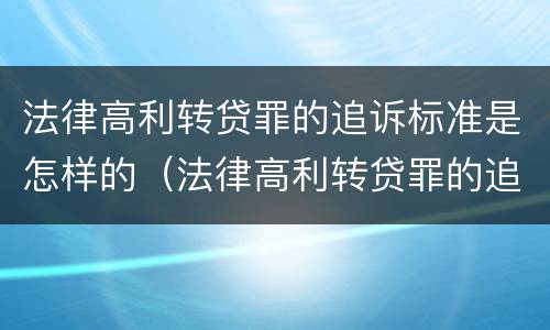 法律高利转贷罪的追诉标准是怎样的（法律高利转贷罪的追诉标准是怎样的）