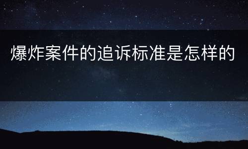 爆炸案件的追诉标准是怎样的