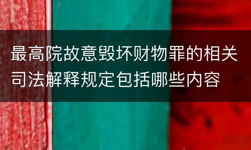 最高院故意毁坏财物罪的相关司法解释规定包括哪些内容