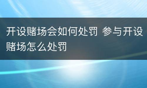 开设赌场会如何处罚 参与开设赌场怎么处罚