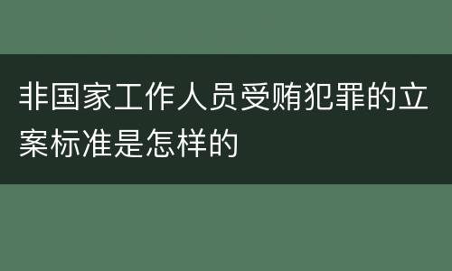 非国家工作人员受贿犯罪的立案标准是怎样的