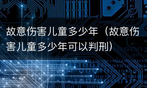 故意伤害儿童多少年（故意伤害儿童多少年可以判刑）
