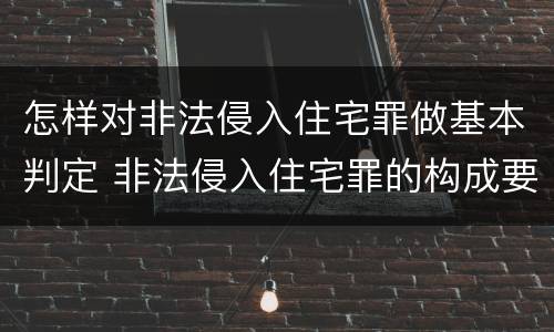 怎样对非法侵入住宅罪做基本判定 非法侵入住宅罪的构成要件