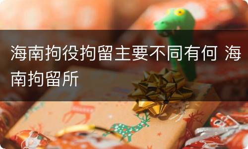 海南拘役拘留主要不同有何 海南拘留所