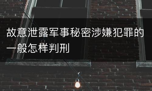 故意泄露军事秘密涉嫌犯罪的一般怎样判刑