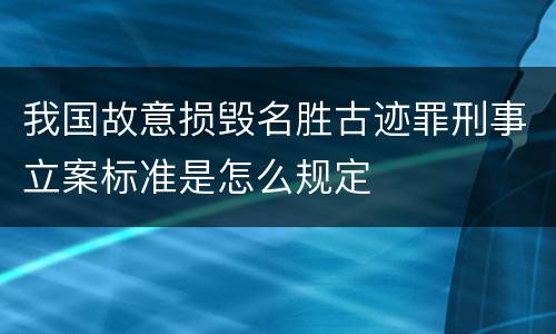 我国故意损毁名胜古迹罪刑事立案标准是怎么规定