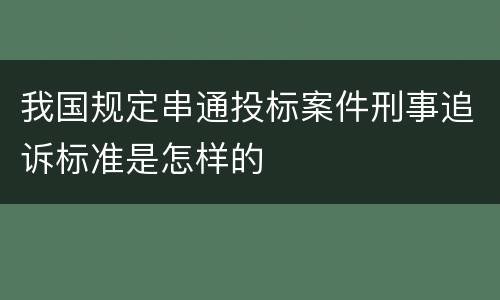我国规定串通投标案件刑事追诉标准是怎样的