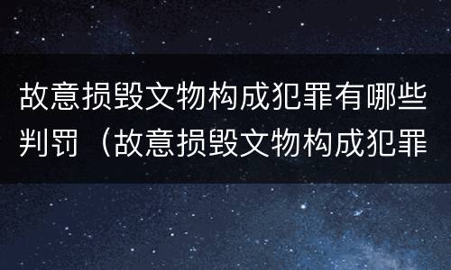 故意损毁文物构成犯罪有哪些判罚（故意损毁文物构成犯罪有哪些判罚规定）